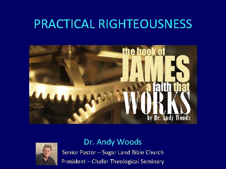 PRACTICAL RIGHTEOUSNESS Dr. Andy Woods Senior Pastor – Sugar Land Bible Church President –