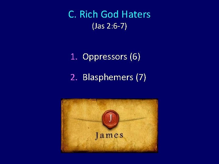 C. Rich God Haters (Jas 2: 6 -7) 1. Oppressors (6) 2. Blasphemers (7)