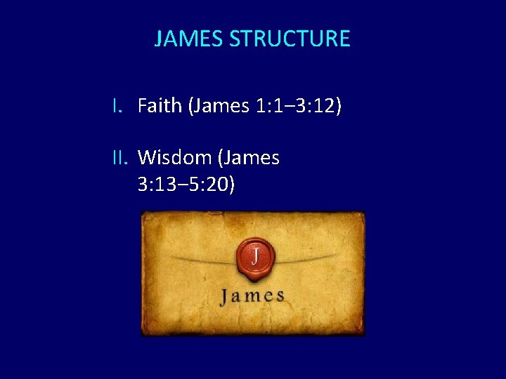 JAMES STRUCTURE I. Faith (James 1: 1‒ 3: 12) II. Wisdom (James 3: 13‒