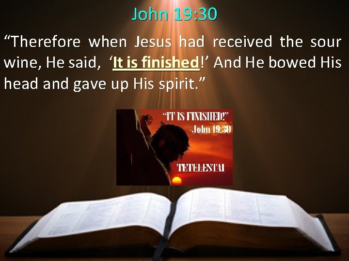 John 19: 30 “Therefore when Jesus had received the sour wine, He said, ‘It