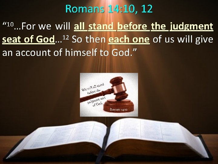 Romans 14: 10, 12 “ 10…For we will all stand before the judgment seat