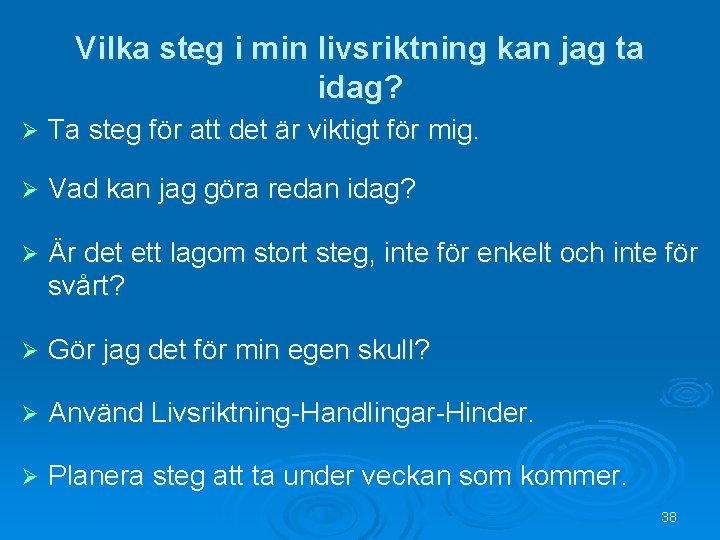Vilka steg i min livsriktning kan jag ta idag? Ø Ta steg för att