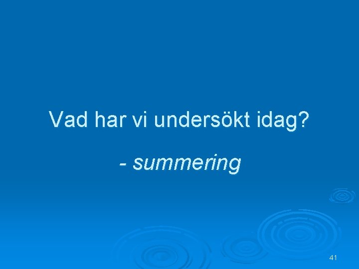 Vad har vi undersökt idag? - summering 41 