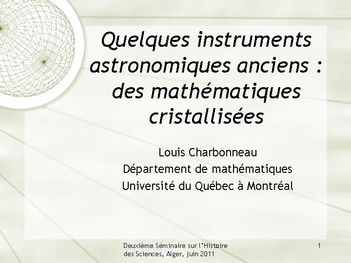 Quelques instruments astronomiques anciens : des mathématiques cristallisées Louis Charbonneau Département de mathématiques Université