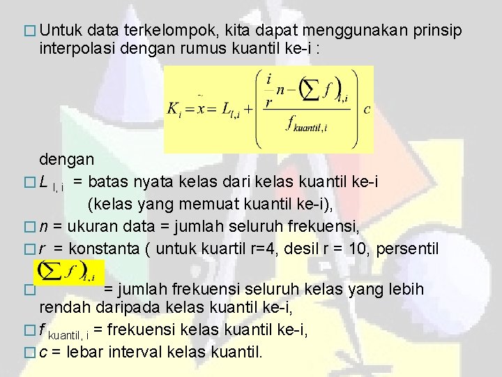 � Untuk data terkelompok, kita dapat menggunakan prinsip interpolasi dengan rumus kuantil ke-i :