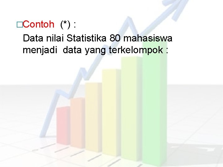 �Contoh (*) : Data nilai Statistika 80 mahasiswa menjadi data yang terkelompok : 