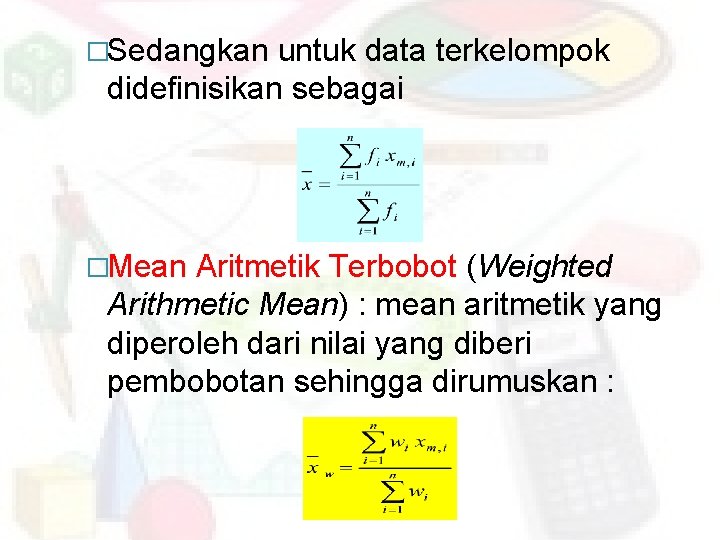 �Sedangkan untuk data terkelompok didefinisikan sebagai �Mean Aritmetik Terbobot (Weighted Arithmetic Mean) : mean