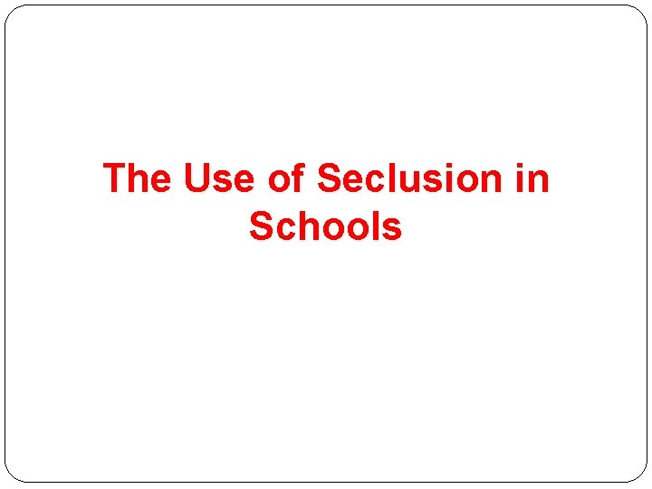 The Use of Seclusion in Schools 