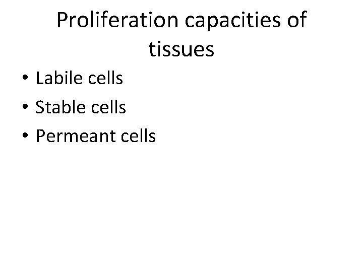 Proliferation capacities of tissues • Labile cells • Stable cells • Permeant cells 