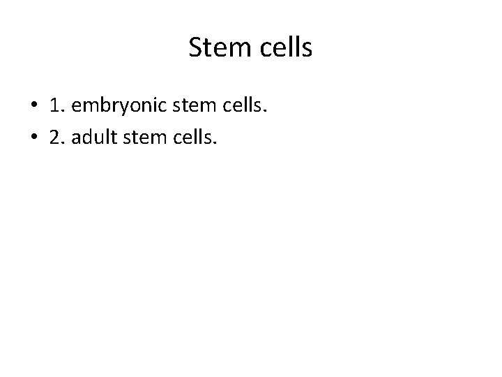 Stem cells • 1. embryonic stem cells. • 2. adult stem cells. 