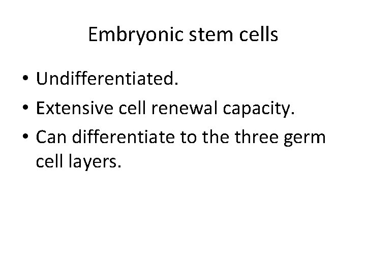 Embryonic stem cells • Undifferentiated. • Extensive cell renewal capacity. • Can differentiate to