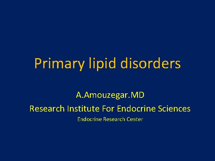 Primary lipid disorders A. Amouzegar. MD Research Institute For Endocrine Sciences Endocrine Research Center