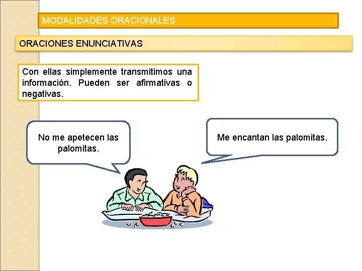 MODALIDADES ORACIONALES ORACIONES ENUNCIATIVAS Con ellas simplemente transmitimos una información. Pueden ser afirmativas o