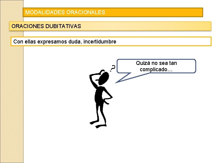 MODALIDADES ORACIONALES ORACIONES DUBITATIVAS Con ellas expresamos duda, incertidumbre Quizá no sea tan complicado…