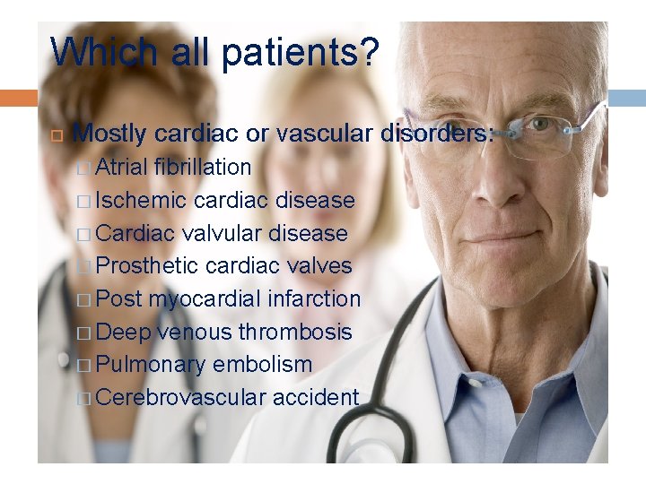 Which all patients? Mostly cardiac or vascular disorders: � Atrial fibrillation � Ischemic cardiac