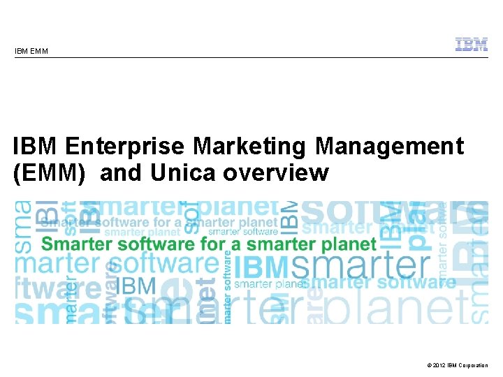 IBM EMM IBM Enterprise Marketing Management (EMM) and Unica overview © 2012 IBM Corporation
