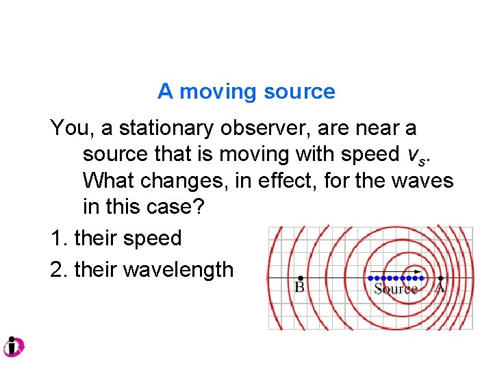 A moving source You, a stationary observer, are near a source that is moving