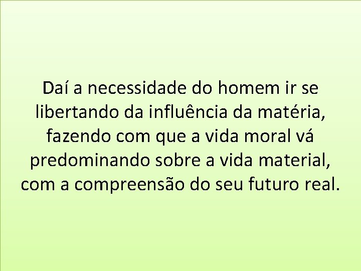 Daí a necessidade do homem ir se libertando da influência da matéria, fazendo com