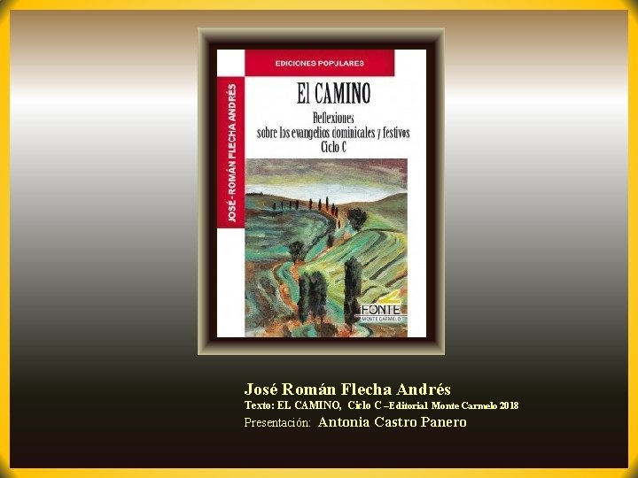 José Román Flecha Andrés Texto: EL CAMINO, Ciclo C –Editorial Monte Carmelo 2018 Presentación: