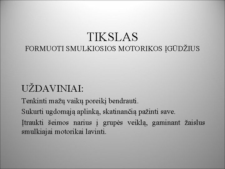 TIKSLAS FORMUOTI SMULKIOSIOS MOTORIKOS ĮGŪDŽIUS UŽDAVINIAI: Tenkinti mažų vaikų poreikį bendrauti. Sukurti ugdomąją aplinką,