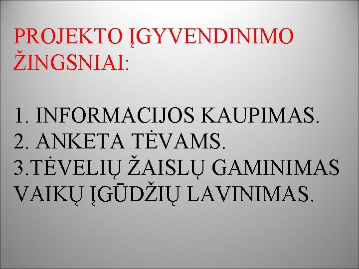 PROJEKTO ĮGYVENDINIMO ŽINGSNIAI: 1. INFORMACIJOS KAUPIMAS. 2. ANKETA TĖVAMS. 3. TĖVELIŲ ŽAISLŲ GAMINIMAS VAIKŲ