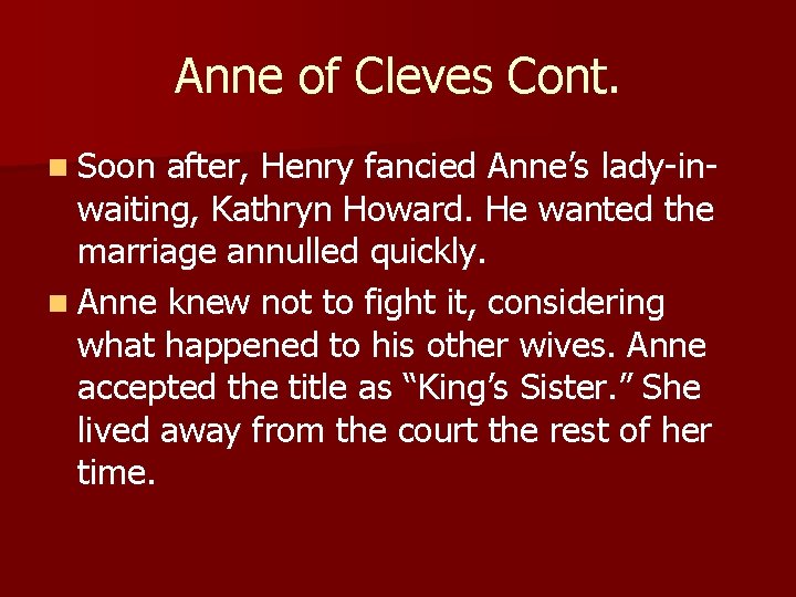 Anne of Cleves Cont. n Soon after, Henry fancied Anne’s lady-inwaiting, Kathryn Howard. He