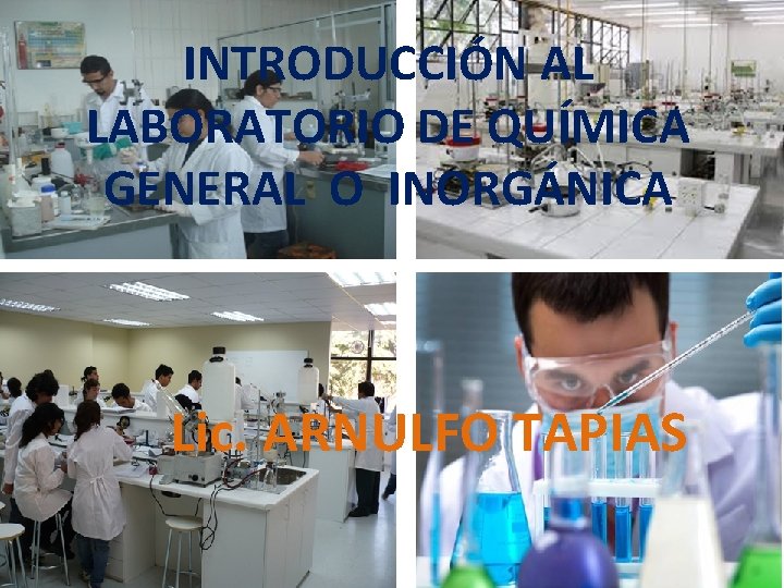 INTRODUCCIÓN AL LABORATORIO DE QUÍMICA GENERAL O INORGÁNICA Lic. ARNULFO TAPIAS 