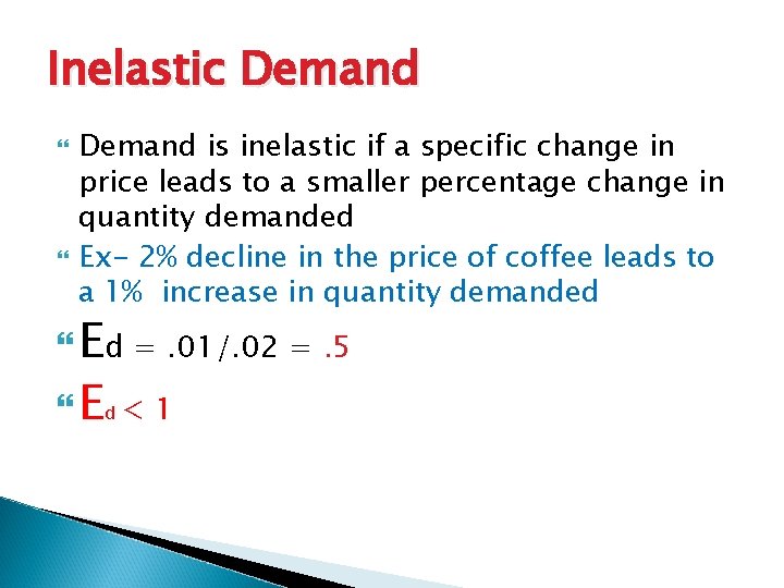 Inelastic Demand is inelastic if a specific change in price leads to a smaller
