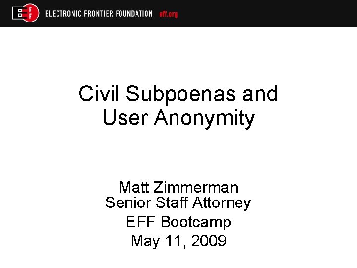 Civil Subpoenas and User Anonymity Matt Zimmerman Senior Staff Attorney EFF Bootcamp May 11,