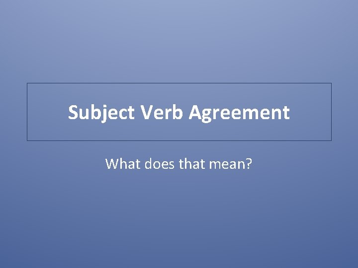 Subject Verb Agreement What does that mean? 
