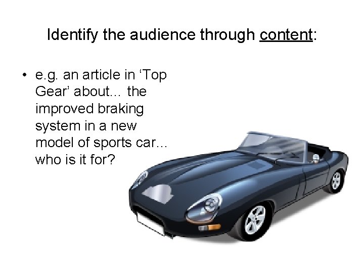 Identify the audience through content: • e. g. an article in ‘Top Gear’ about…