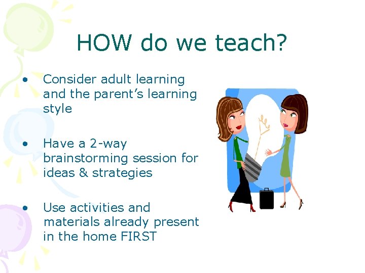 HOW do we teach? • Consider adult learning and the parent’s learning style •