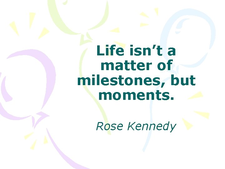 Life isn’t a matter of milestones, but moments. Rose Kennedy 
