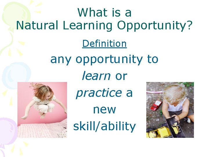 What is a Natural Learning Opportunity? Definition any opportunity to learn or practice a