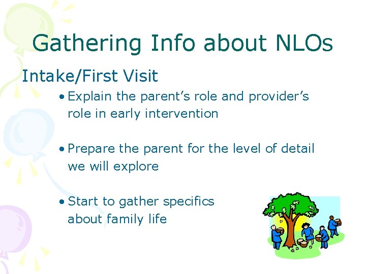 Gathering Info about NLOs Intake/First Visit • Explain the parent’s role and provider’s role