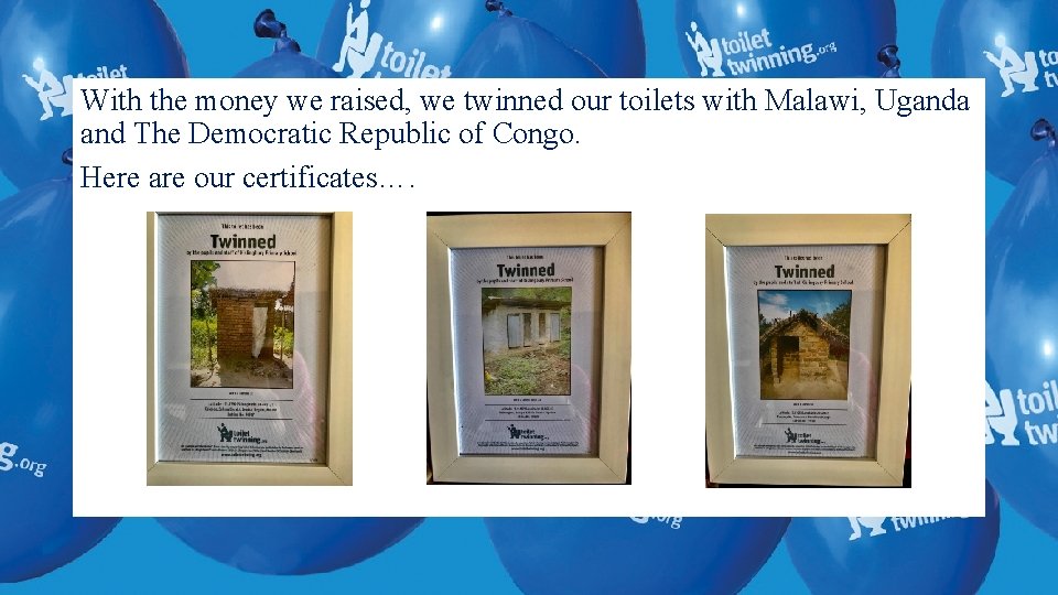 With the money we raised, we twinned our toilets with Malawi, Uganda and The