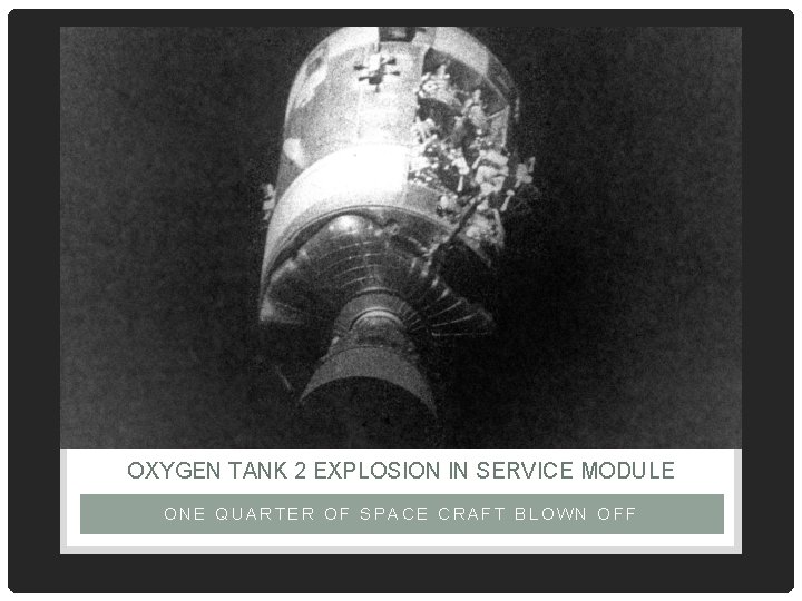 OXYGEN TANK 2 EXPLOSION IN SERVICE MODULE ONE QUARTER OF SPACE CRAFT BLOWN OFF