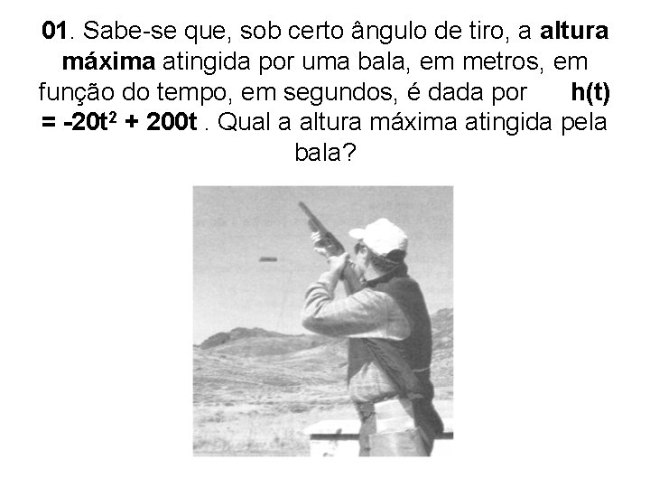 01. Sabe-se que, sob certo ângulo de tiro, a altura máxima atingida por uma