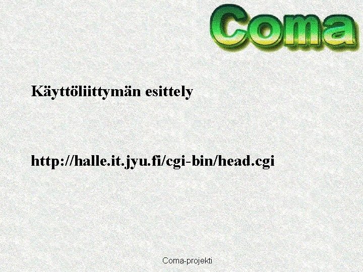 Käyttöliittymän esittely http: //halle. it. jyu. fi/cgi-bin/head. cgi Coma-projekti 