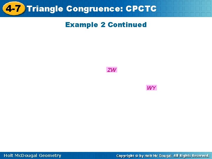 4 -7 Triangle Congruence: CPCTC Example 2 Continued ZW WY Holt Mc. Dougal Geometry
