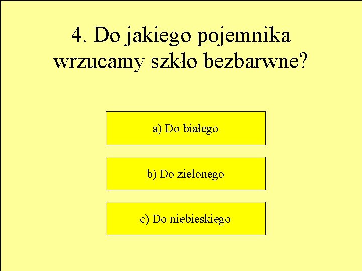 4. Do jakiego pojemnika wrzucamy szkło bezbarwne? a) Do białego b) Do zielonego c)