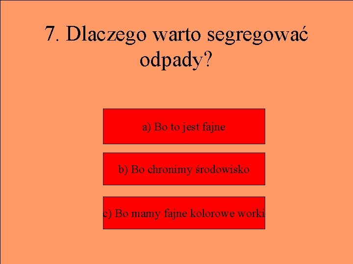 7. Dlaczego warto segregować odpady? a) Bo to jest fajne b) Bo chronimy środowisko