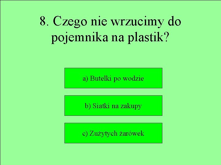 8. Czego nie wrzucimy do pojemnika na plastik? a) Butelki po wodzie b) Siatki