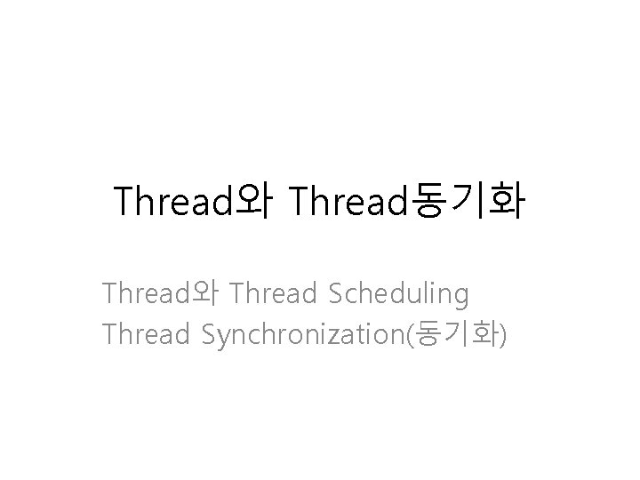 Thread와 Thread동기화 Thread와 Thread Scheduling Thread Synchronization(동기화) 