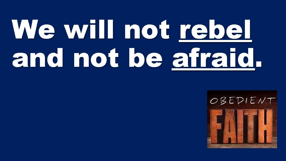 We will not rebel and not be afraid. 