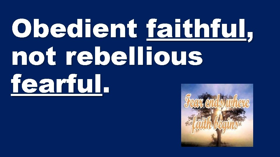 Obedient faithful, not rebellious fearful. 