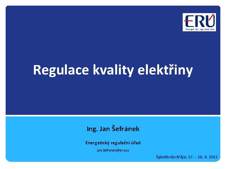 Regulace kvality elektřiny Ing. Jan Šefránek Energetický regulační úřad Jan. Sefranek@eru. cz Špindlerův Mlýn,