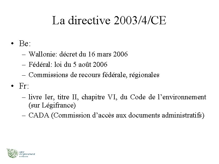 La directive 2003/4/CE • Be: – Wallonie: décret du 16 mars 2006 – Fédéral: