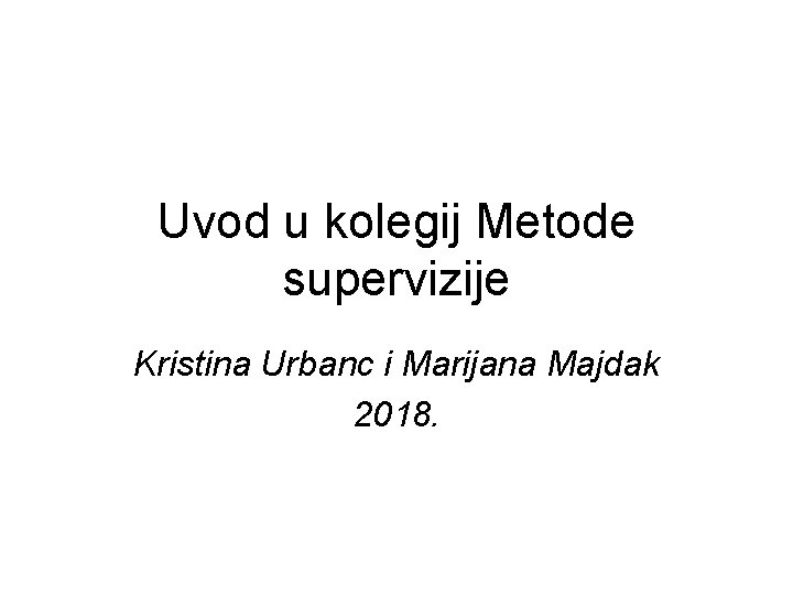 Uvod u kolegij Metode supervizije Kristina Urbanc i Marijana Majdak 2018. 