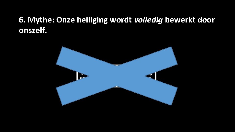 6. Mythe: Onze heiliging wordt volledig bewerkt door onszelf. 